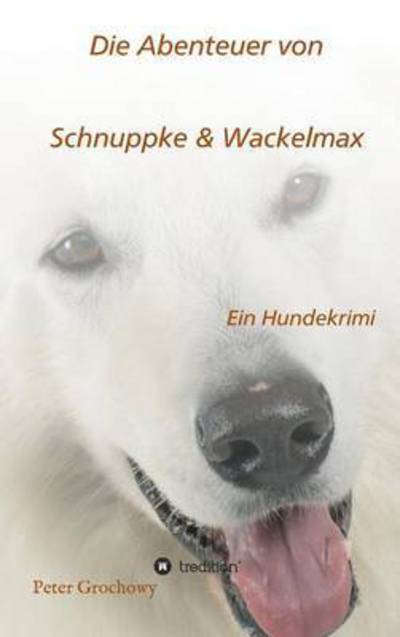 Cover for Peter Grochowy · Die Abenteuer Von Schnuppke Kaluppke Und Wackelmax Von U. (Hardcover Book) (2015)