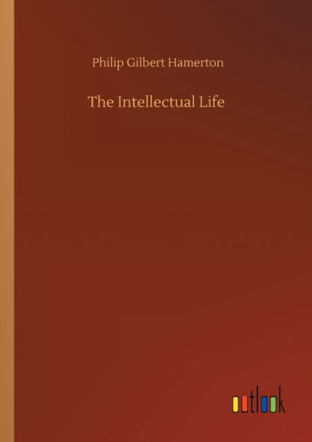 The Intellectual Life - Philip Gilbert Hamerton - Libros - Outlook Verlag - 9783752323726 - 18 de julio de 2020