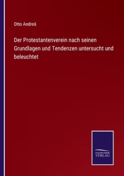 Cover for Otto Andrea · Der Protestantenverein nach seinen Grundlagen und Tendenzen untersucht und beleuchtet (Paperback Book) (2021)