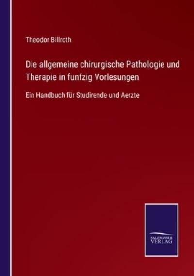 Cover for Theodor Billroth · Die allgemeine chirurgische Pathologie und Therapie in funfzig Vorlesungen (Pocketbok) (2021)