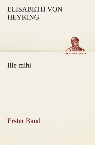 Cover for Elisabeth Von Heyking · Ille Mihi - Erster Band (Tredition Classics) (German Edition) (Taschenbuch) [German edition] (2012)