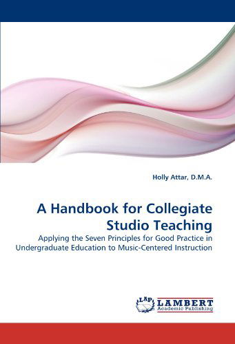 Cover for Holly Attar D.m.a. · A Handbook for Collegiate Studio Teaching: Applying the Seven Principles for Good Practice in Undergraduate Education to Music-centered Instruction (Paperback Book) (2011)