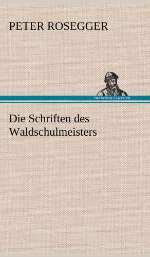 Cover for Peter Rosegger · Die Schriften Des Waldschulmeisters (Hardcover Book) [German edition] (2012)