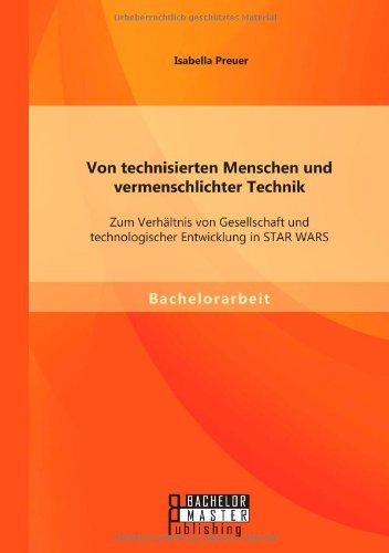 Cover for Isabella Preuer · Von technisierten Menschen und vermenschlichter Technik: Zum Verhaltnis von Gesellschaft und technologischer Entwicklung in STAR WARS (Paperback Book) [German edition] (2014)