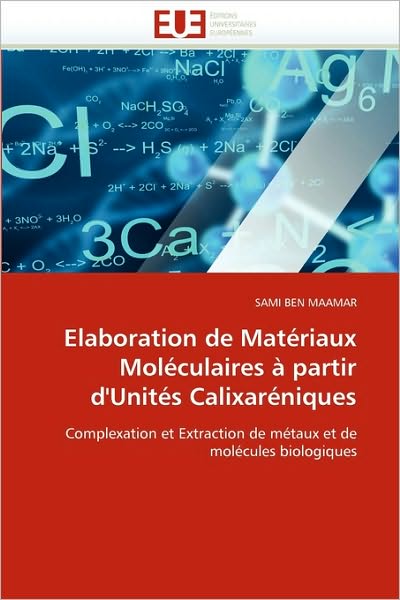 Cover for Sami Ben Maamar · Elaboration De Matériaux Moléculaires À Partir D'unités Calixaréniques: Complexation et Extraction De Métaux et De Molécules Biologiques (Paperback Book) [French edition] (2018)