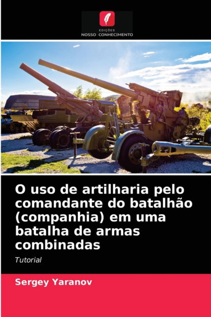 Cover for Sergey Yaranov · O uso de artilharia pelo comandante do batalhao (companhia) em uma batalha de armas combinadas (Paperback Book) (2021)