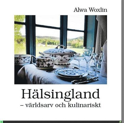 Cover for Alwa Woxlin · Hälsingland : världsarv och kulinariskt (Bound Book) (2018)
