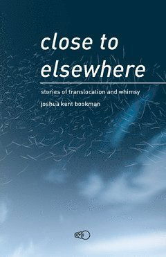 Cover for Joshua Kent Bookman · Close to elsewhere : stories of translocation and whimsy (Paperback Book) (2019)