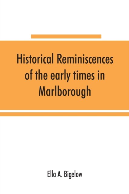 Cover for Ella A. Bigelow · Historical reminiscences of the early times in Marlborough, Massachusetts, and prominent events from 1860 to 1910 (Pocketbok) (2019)