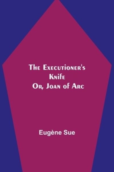 Cover for Eugene Sue · The Executioner's Knife; Or, Joan of Arc (Paperback Book) (2021)