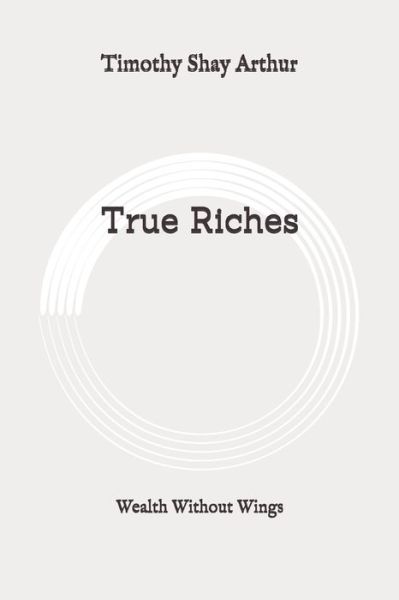 True Riches - Timothy Shay Arthur - Books - Independently Published - 9798648608726 - May 31, 2020