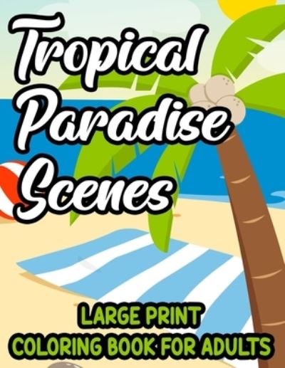 Cover for Zolqernine M · Tropical Paradise Scenes Large Print Coloring Book For Adults: Island Life Illustrations And Designs To Color, Easy And Large Print Vacation Coloring Sheets (Paperback Book) [Large type / large print edition] (2021)