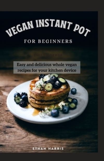 Vegan Instant Pot for Beginners - Ethan Harris - Libros - Independently Published - 9798740368726 - 19 de abril de 2021