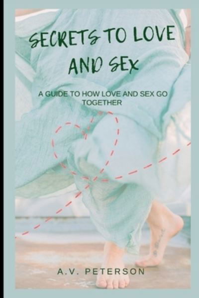 Cover for A V Peterson · Secrets to Love and Sex: A Guide to How Love and Sex go Together (Pocketbok) (2022)