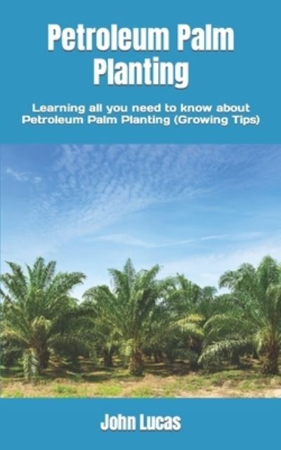 Cover for John Lucas · Petroleum Palm Planting: Learning all you need to know about Petroleum Palm Planting (Growing Tips) (Paperback Book) (2022)