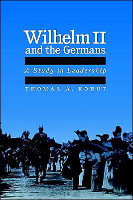 Cover for Kohut, Thomas A. (Associate Professor of History, Associate Professor of History, Williams College) · Wilhelm II and the Germans: A Study in Leadership (Hardcover Book) (1992)