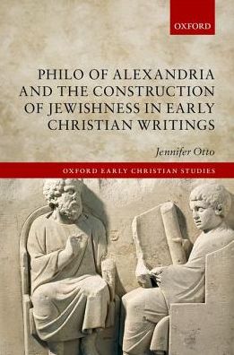 Cover for Otto, Jennifer (Assistant Professor of Religious Studies, Assistant Professor of Religious Studies, University of Lethbridge) · Philo of Alexandria and the Construction of Jewishness in Early Christian Writings - Oxford Early Christian Studies (Hardcover Book) (2018)