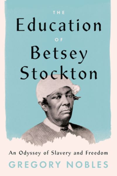 Cover for Gregory Nobles · The Education of Betsey Stockton: An Odyssey of Slavery and Freedom (Hardcover Book) (2022)