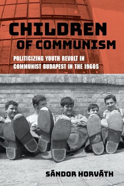 Cover for Sandor Horvath · Children of Communism: Politicizing Youth Revolt in Communist Budapest in the 1960s - Studies in Hungarian History (Taschenbuch) (2022)
