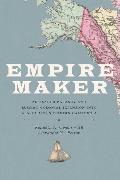 Cover for Kenneth N. Owens · Empire Maker: Aleksandr Baranov and Russian Colonial Expansion into Alaska and Northern California (Paperback Book) (2017)