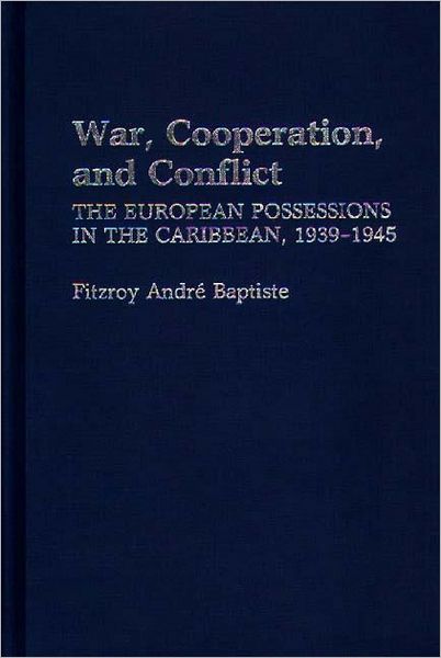 Cover for Fitzroy Baptiste · War, Cooperation, and Conflict: The European Possessions in the Caribbean, 1939-1945 (Hardcover Book) (1988)