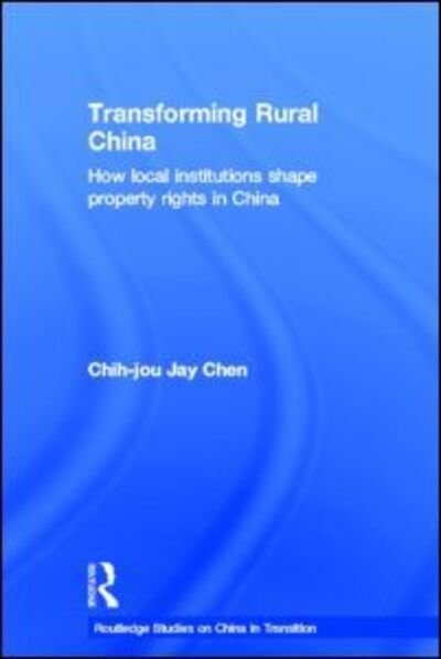Cover for Chih-Jou Jay Chen · Transforming Rural China: How Local Institutions Shape Property Rights in China - Routledge Studies on China in Transition (Hardcover Book) (2004)