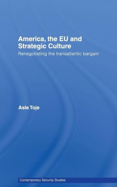 Cover for Asle Toje · America, the EU and Strategic Culture: Renegotiating the Transatlantic Bargain - Contemporary Security Studies (Hardcover Book) (2008)