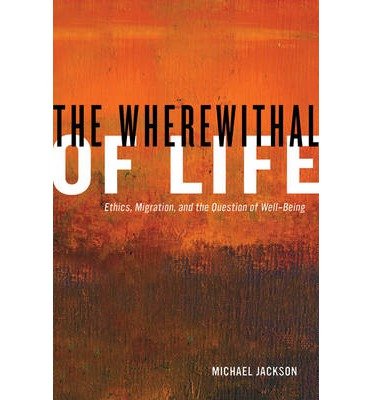 The Wherewithal of Life: Ethics, Migration, and the Question of Well-Being - Michael Jackson - Livros - University of California Press - 9780520276727 - 10 de agosto de 2013
