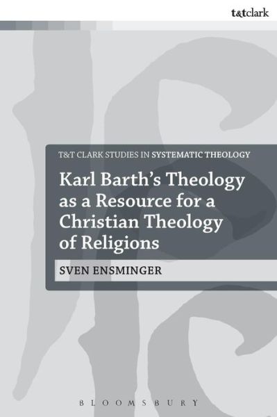 Cover for Sven Ensminger · Karl Barth’s Theology as a Resource for a Christian Theology of Religions - T&amp;T Clark Studies in Systematic Theology (Paperback Book) (2016)