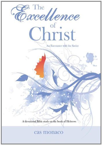 Cover for Cas Monaco · The Excellence of Christ - an Encounter with the Savior: a Devotional Bible Study on the Book of Hebrews (Paperback Book) (2011)