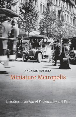 Cover for Andreas Huyssen · Miniature Metropolis: Literature in an Age of Photography and Film (Hardcover Book) (2015)