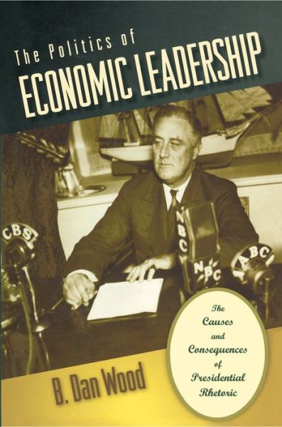 Cover for B. Dan Wood · The Politics of Economic Leadership: The Causes and Consequences of Presidential Rhetoric (Paperback Book) (2007)