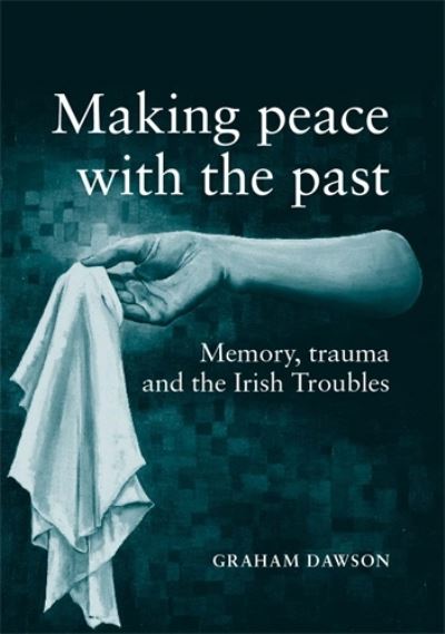 Cover for Graham Dawson · Making Peace with the Past?: Memory, Trauma and the Irish Troubles (Paperback Book) (2010)