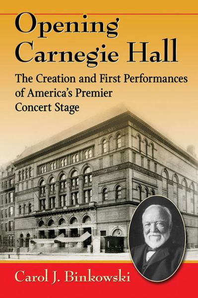 Opening Carnegie Hall: The Creation and First Performances of America's Premier Concert Stage - Carol J. Binkowski - Bücher - McFarland & Co Inc - 9780786498727 - 30. März 2016