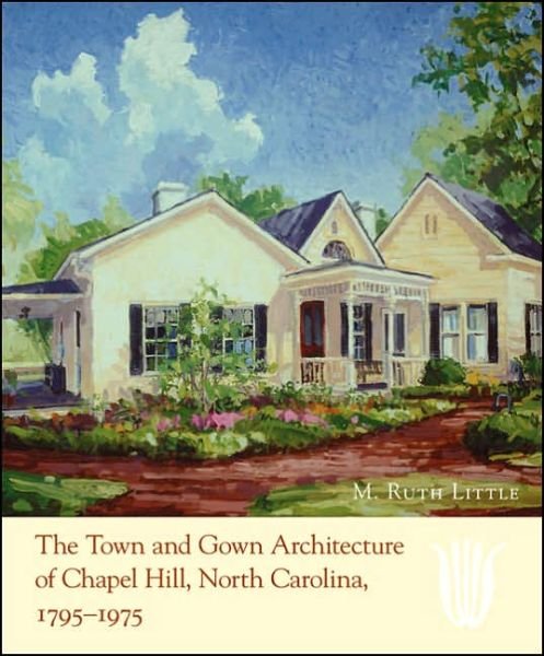 Cover for M. Ruth Little · The Town and Gown Architecture of Chapel Hill, North Carolina, 1795-1975 (Hardcover Book) [New edition] (2006)