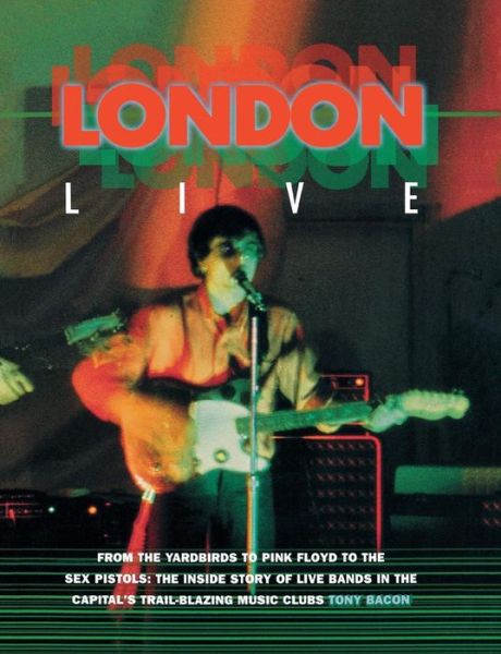 Cover for Tony Bacon · London Live: From the Yardbirds to Pink Floyd to the Sex Pistols : the Inside Story of Live Bands in the Capital's Trail-Blazing Music Clubs (Paperback Book) (1999)