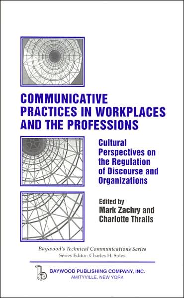 Cover for Communicative Practices in Workplaces and the Professions: Cultural Perspectives on the Regulation of Discourse and Organizations - Baywood's Technical Communications (Hardcover Book) (2007)