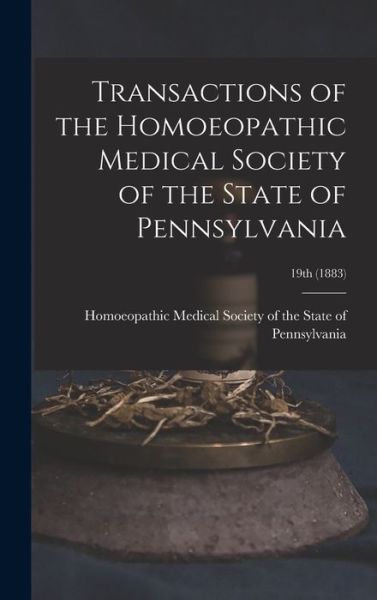 Cover for Homoeopathic Medical Society of the S · Transactions of the Homoeopathic Medical Society of the State of Pennsylvania; 19th (1883) (Hardcover Book) (2021)