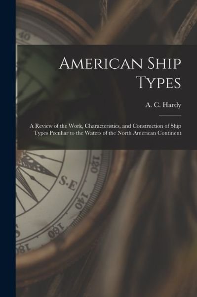 Cover for A C (Alfred Cecil) 1898- Hardy · American Ship Types; a Review of the Work, Characteristics, and Construction of Ship Types Peculiar to the Waters of the North American Continent (Paperback Book) (2021)