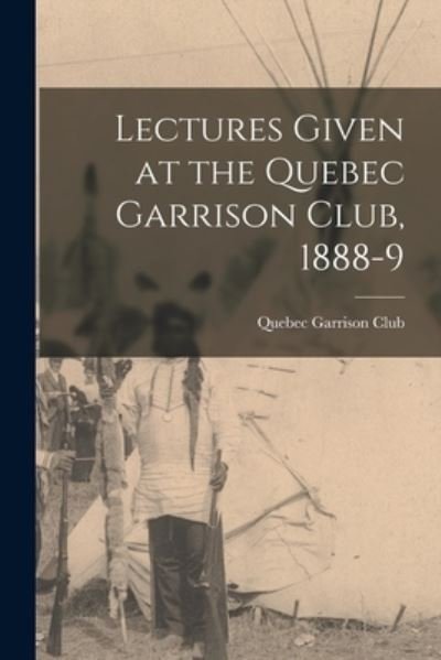 Cover for Quebec Garrison Club · Lectures Given at the Quebec Garrison Club, 1888-9 [microform] (Paperback Bog) (2021)