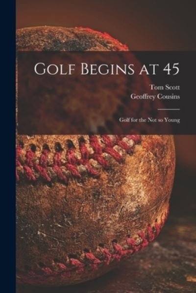 Cover for Tom 1906-1986 Scott · Golf Begins at 45; Golf for the Not so Young (Paperback Book) (2021)