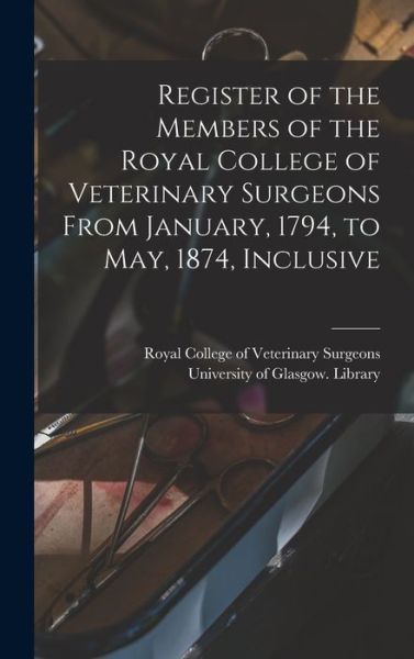 Cover for Royal College of Veterinary Surgeons · Register of the Members of the Royal College of Veterinary Surgeons From January, 1794, to May, 1874, Inclusive [electronic Resource] (Hardcover Book) (2021)