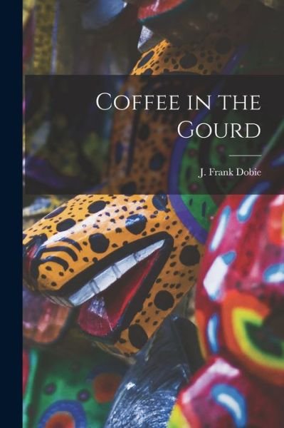 Cover for J. Frank Dobie · Coffee in the Gourd (Book) (2022)