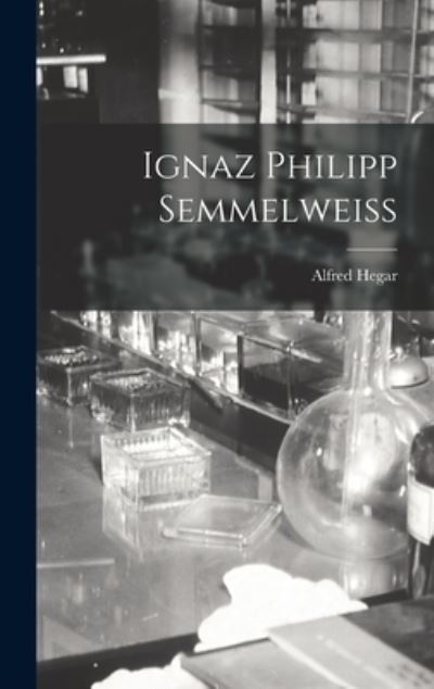 Cover for Alfred Hegar · Ignaz Philipp Semmelweiss (Book) (2022)