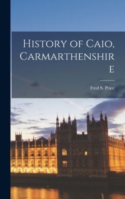 Cover for Fred S. Price · History of Caio, Carmarthenshire (Bok) (2022)
