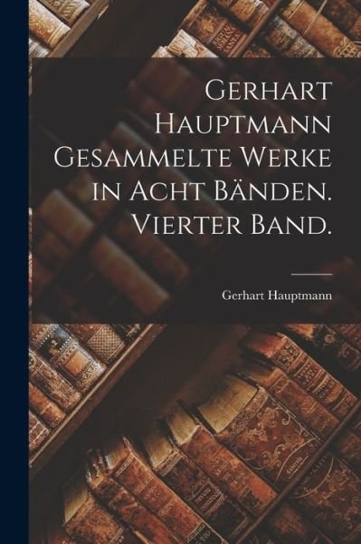 Gerhart Hauptmann Gesammelte Werke in Acht Bänden. Vierter Band - Gerhart Hauptmann - Kirjat - Creative Media Partners, LLC - 9781017058727 - torstai 27. lokakuuta 2022