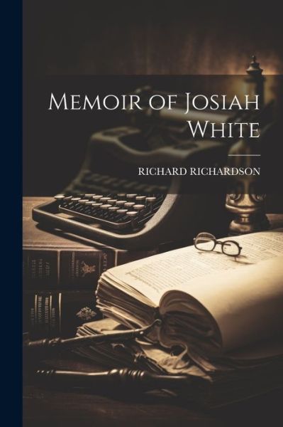 Memoir of Josiah White - Richard Richardson - Books - Creative Media Partners, LLC - 9781022771727 - July 18, 2023