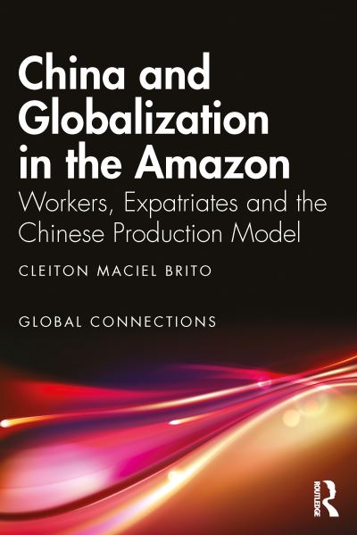 Cover for Maciel Brito, Cleiton (Federal University of Grande Dourados, Brazil) · China and Globalization in the Amazon: Workers, Expatriates, and the Chinese Production Model - Global Connections (Paperback Book) (2022)