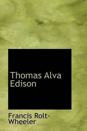 Thomas Alva Edison - Francis Rolt-wheeler - Books - BiblioLife - 9781103696727 - March 11, 2009