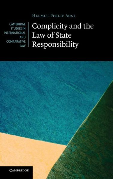 Cover for Aust, Helmut Philipp (Senior Research Fellow, Freie Universitat Berlin) · Complicity and the Law of State Responsibility - Cambridge Studies in International and Comparative Law (Hardcover Book) (2011)